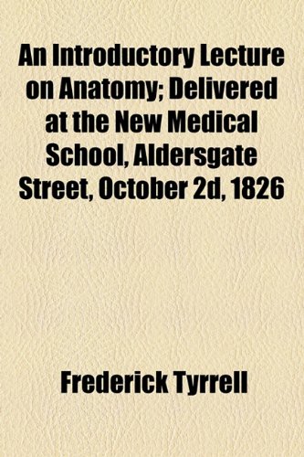 Introductory Lecture on Anatomy; Delivered at the New Medical School, Aldersgate Street, October 2d 1826  2010 9781154535808 Front Cover
