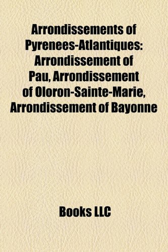 Arrondissements of Pyrénées-Atlantiques : Arrondissement of Pau, Arrondissement of Oloron-Sainte-Marie, Arrondissement of Bayonne  2010 9781157026808 Front Cover