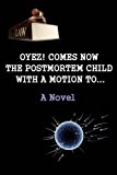Oyez! Comes Now the Postmortem Child, with a Motion to... (a Novel)  N/A 9781481037808 Front Cover