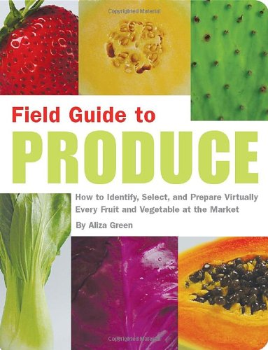 Field Guide to Produce How to Identify, Select, and Prepare Virtually Every Fruit and Vegetable at the Market  2004 9781931686808 Front Cover