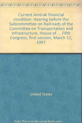Current Amtrak Financial Condition Hearing Before the Subcommittee on Railroads of the Committee on Transportation and Infrastructure, House of Representatives, One Hundred Fifth Congress, First Session, March 12, 1997  1997 9780160552809 Front Cover