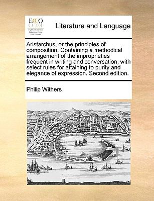 Aristarchus, or the Principles of Composition Containing a Methodical Arrangement of the Improprieties Frequent in Writing and Conversation, with Sel N/A 9781140892809 Front Cover