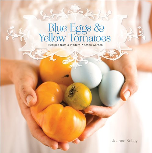 Blue Eggs and Yellow Tomatoes A Backyard Garden-To-Table Cookbook N/A 9780762446810 Front Cover