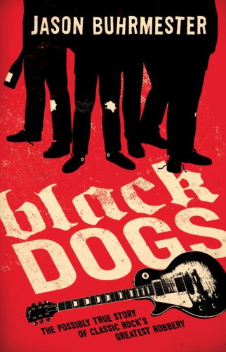 Black Dogs The Possibly True Story of Classic Rock's Greatest Robbery  2009 9780307451811 Front Cover