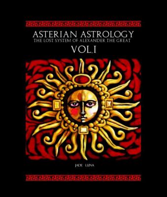 Asterian Astrology The Lost System of Alexander the Great VOL. 1  2010 9780615424811 Front Cover