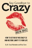 Say Goodbye to Crazy How to Get Rid of His Crazy Ex and Restore Sanity to Your Life N/A 9781514683811 Front Cover