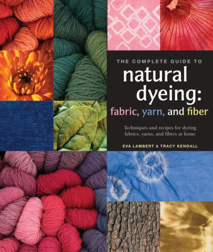 Complete Guide to Natural Dyeing Techniques and Recipes for Dyeing Fabrics, Yarns, and Fibers at Home  2010 9781596681811 Front Cover