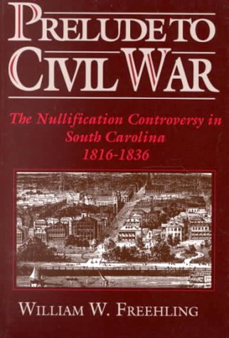 Prelude to Civil War The Nullification Controversy in South Carolina, 1816-1836  1992 9780195076813 Front Cover
