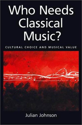 Who Needs Classical Music? Cultural Choice and Musical Value  2002 9780195146813 Front Cover