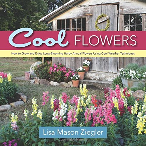 Cool Flowers How to Grow and Enjoy Long-Blooming Hardy Annual Flowers Using Cool Weather Techniques  2014 9780989268813 Front Cover