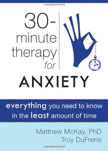 Thirty-Minute Therapy for Anxiety Everything You Need to Know in the Least Amount of Time  2011 9781572249813 Front Cover