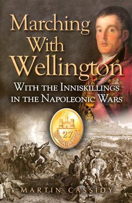 Marching with Wellington With the Enniskillings Through the Peninsula to Waterloo  2003 9780850529814 Front Cover