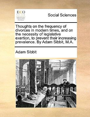 Thoughts on the Frequency of Divorces in Modern Times, and on the Necessity of Legislative Exertion, to Prevent Their Increasing Prevalence by Adam S  N/A 9781140995814 Front Cover