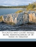 In Castle and Court House; Being Reminiscences of 30 Years in Ireland  N/A 9781176718814 Front Cover