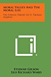 Moral Values and the Moral Life The Ethical Theory of St. Thomas Aquinas N/A 9781494090814 Front Cover