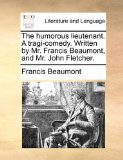 Humorous Lieutenant a Tragi-Comedy Written by Mr Francis Beaumont, and Mr John Fletcher  N/A 9781170643815 Front Cover