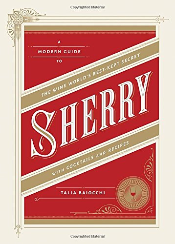 Sherry A Modern Guide to the Wine World's Best-Kept Secret, with Cocktails and Recipes  2014 9781607745815 Front Cover