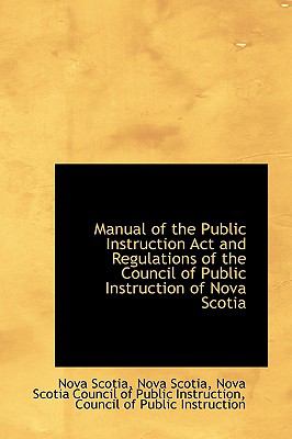 Manual of the Public Instruction Act and Regulations of the Council of Public Instruction of Nova Sc  N/A 9781110994816 Front Cover