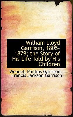 William Lloyd Garrison, 1805-1879; the Story of His Life Told by His Children  N/A 9781116848816 Front Cover