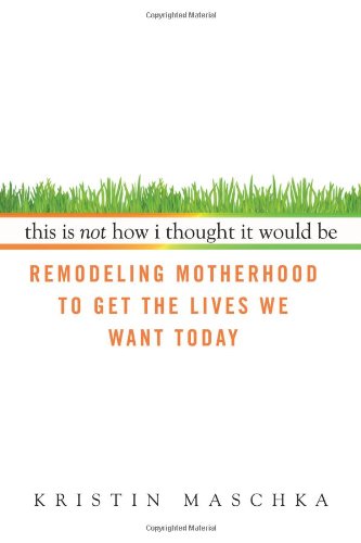 This Is Not How I Thought It Would Be Remodeling Motherhood to Get the Lives We Want Today  2009 9780425227817 Front Cover