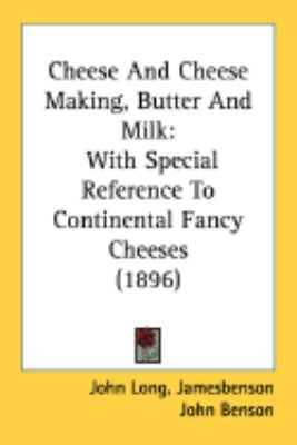 Cheese and Cheese Making, Butter and Milk With Special Reference to Continental Fancy Cheeses (1896)  2008 9780548892817 Front Cover