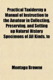Practical Taxidermy a Manual of Instruction to the Amateur in Collecting, Preserving, and Setting up Natural History Specimens of All Kinds To  N/A 9781153794817 Front Cover