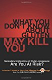 What You Don't Know about Gluten May Kill You Secondary Implications of Gluten-Intolerance: Are You at Risk? N/A 9781483943817 Front Cover