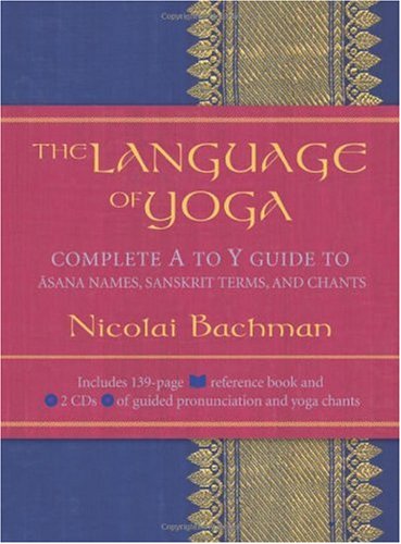 Language of Yoga Complete a to y Guide to Asana Names, Sanskrit Terms, and Chants  2005 9781591792819 Front Cover