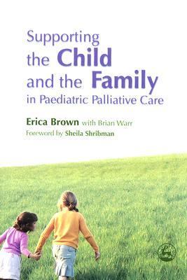 Supporting the Child and the Family in Paediatric Palliative Care   2007 9781843101819 Front Cover