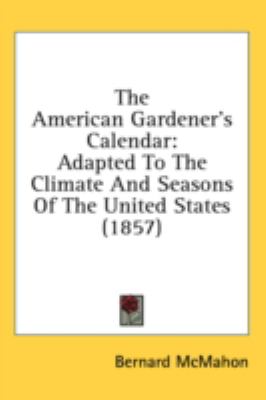 The American Gardener's Calendar: Adapted to the Climate and Seasons of the United States  2008 9780548999820 Front Cover