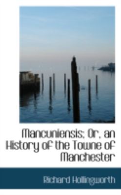 Mancuniensis; Or, an History of the Towne of Manchester:   2008 9780559636820 Front Cover