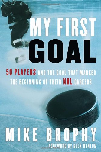 My First Goal 50 Players and the Goal That Marked the Beginning of Their NHL Career  2011 9780771016820 Front Cover