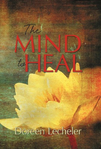 The Mind to Heal: Creating Health and Wellness in the Midst of Disease  2012 9781449758820 Front Cover