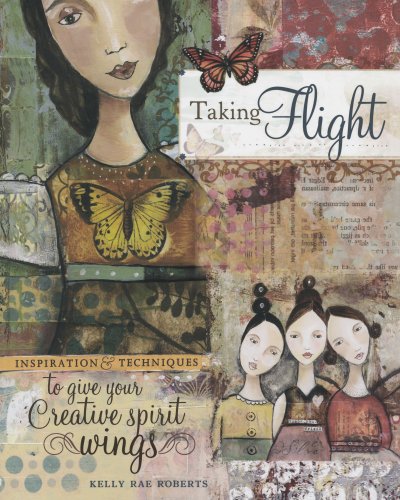 Taking Flight Inspiration and Techniques to Give Your Creative Spirit Wings  2008 9781600610820 Front Cover