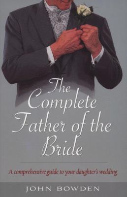 Complete Father of the Bride A Comprehensive Guide to Your Daughter's Wedding  2008 9781845282820 Front Cover
