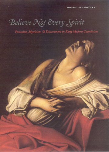Believe Not Every Spirit Possession, Mysticism, and Discernment in Early Modern Catholicism  2007 9780226762821 Front Cover