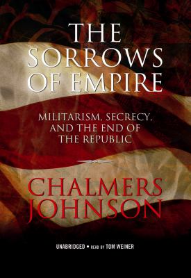 The Sorrows of Empire: Militarism, Secrecy, and the End of the Republic  2007 9781433204821 Front Cover