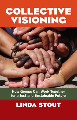 Collective Visioning How Groups Can Work Together for a Just and Sustainable Future  2011 9781605098821 Front Cover