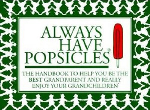Always Have Popsicles The Handbook to Help You Be the Best Grandparent and Really Enjoy Your Grandchildren 2nd 2018 9780825306822 Front Cover
