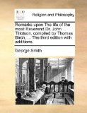 Remarks upon the Life of the Most Reverend Dr John Tillotson, Compiled by Thomas Birch, the Third Edition with Additions N/A 9781170553824 Front Cover
