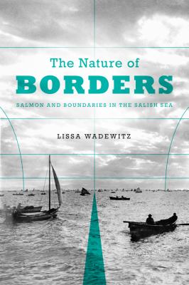 Nature of Borders Salmon, Boundaries, and Bandits on the Salish Sea  2012 9780295991825 Front Cover