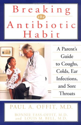 Breaking the Antibiotic Habit A Parent's Guide to Coughs, Colds, Ear Infections, and Sore Throats  1999 9780471319825 Front Cover