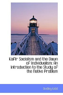 Kafir Socialism and the Dawn of Individualism: An Introduction to the Study of the Native Problem  2009 9781103849826 Front Cover
