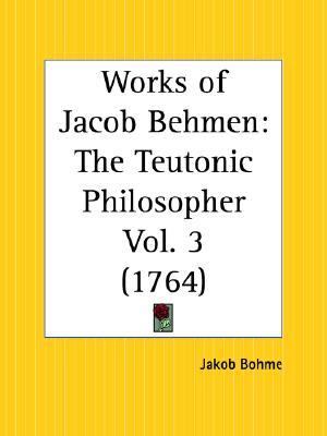 Works of Jacob Behmen The Teutonic Phil Reprint  9780766167827 Front Cover