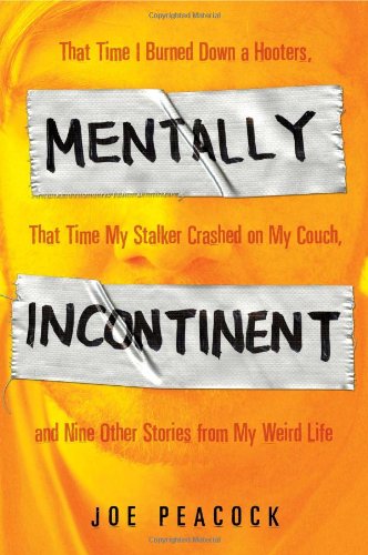 Mentally Incontinent That Time I Burned down a Hooters, That Time My Stalker Crashed on My Couch, and Nine Other Stories from My Weird Life  2009 9781592404827 Front Cover
