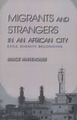 Migrants and Strangers in an African City Exile, Dignity, Belonging  2012 9780253000828 Front Cover