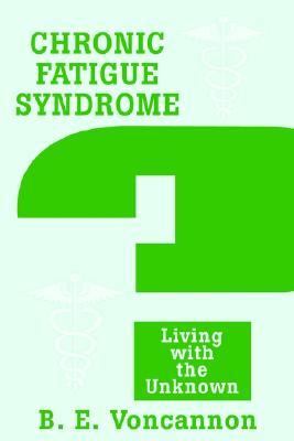 Chronic Fatigue Syndrome Living with the Unknown N/A 9780595241828 Front Cover