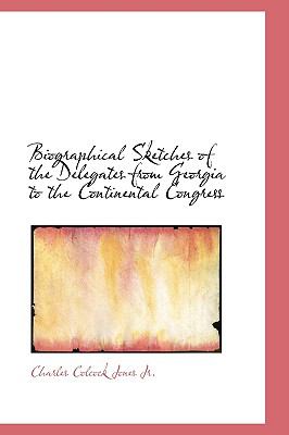 Biographical Sketches of the Delegates from Georgia to the Continental Congress  2009 9781103577828 Front Cover