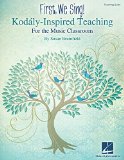 First, We Sing! Kodaly-Inspired Teaching for the Music Classroom  N/A 9781480339828 Front Cover