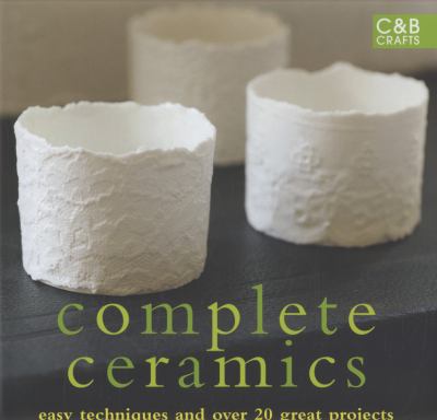 Complete Ceramics Easy Techniques and over 20 Great Projects  2009 9781843404828 Front Cover